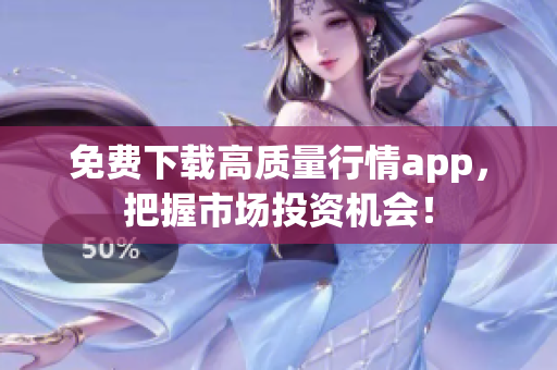 免费下载高质量行情app，把握市场投资机会！