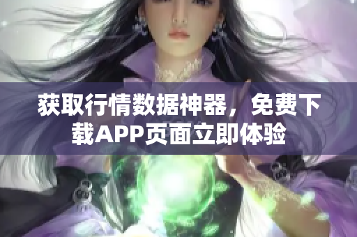 获取行情数据神器，免费下载APP页面立即体验