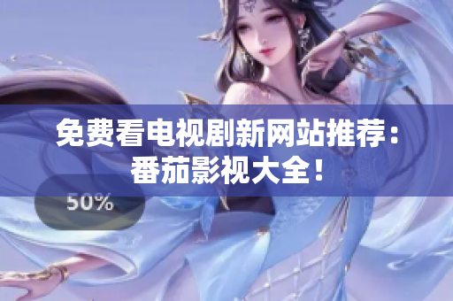免费看电视剧新网站推荐：番茄影视大全！