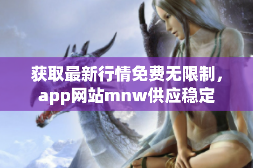 获取最新行情免费无限制，app网站mnw供应稳定