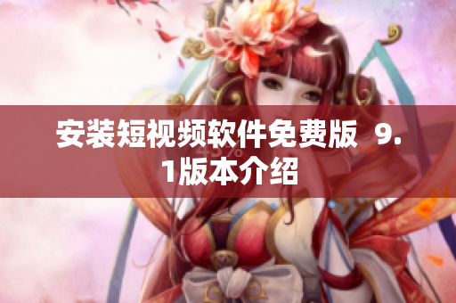安装短视频软件免费版  9.1版本介绍