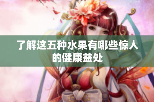 了解这五种水果有哪些惊人的健康益处