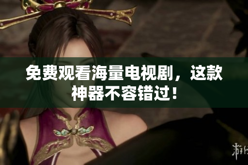免费观看海量电视剧，这款神器不容错过！