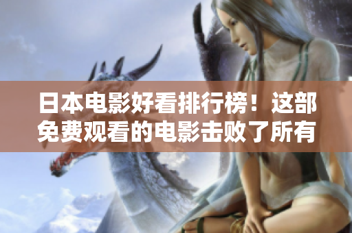 日本电影好看排行榜！这部免费观看的电影击败了所有竞争对手！