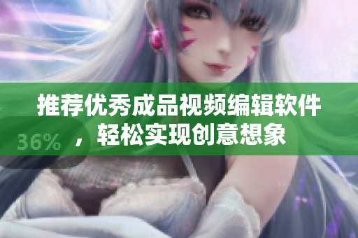 推荐优秀成品视频编辑软件，轻松实现创意想象