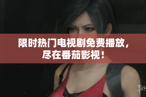 限时热门电视剧免费播放，尽在番茄影视！