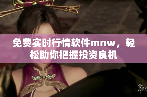 免费实时行情软件mnw，轻松助你把握投资良机
