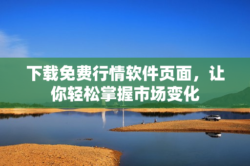 下载免费行情软件页面，让你轻松掌握市场变化