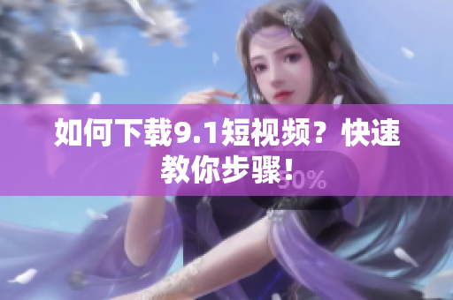 如何下载9.1短视频？快速教你步骤！