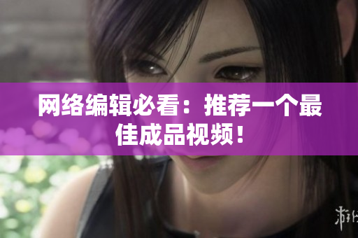 网络编辑必看：推荐一个最佳成品视频！