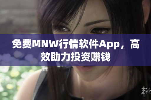 免费MNW行情软件App，高效助力投资赚钱