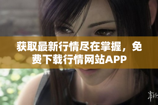 获取最新行情尽在掌握，免费下载行情网站APP