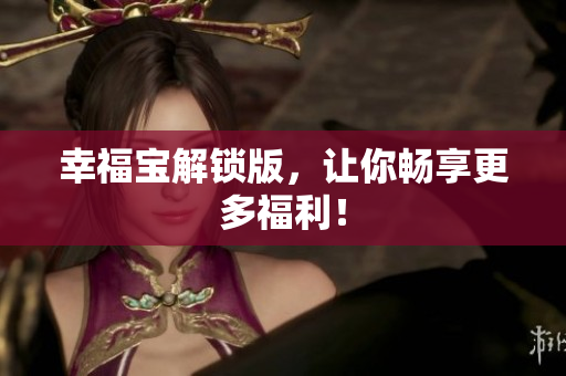 幸福宝解锁版，让你畅享更多福利！
