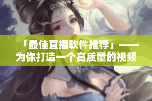 「最佳直播软件推荐」——为你打造一个高质量的视频直播体验