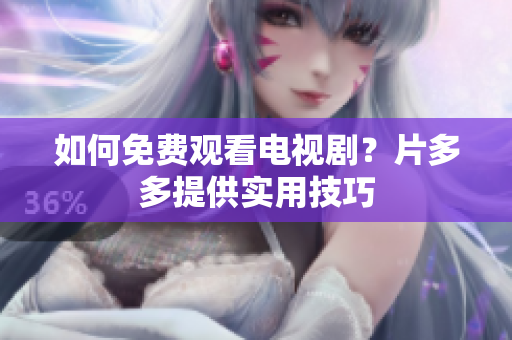 如何免费观看电视剧？片多多提供实用技巧