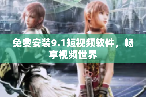 免费安装9.1短视频软件，畅享视频世界