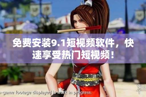 免费安装9.1短视频软件，快速享受热门短视频！