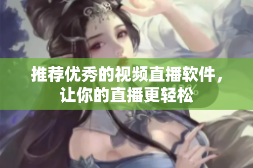 推荐优秀的视频直播软件，让你的直播更轻松