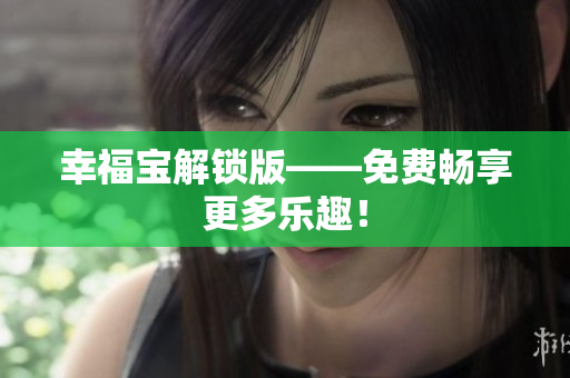 幸福宝解锁版——免费畅享更多乐趣！