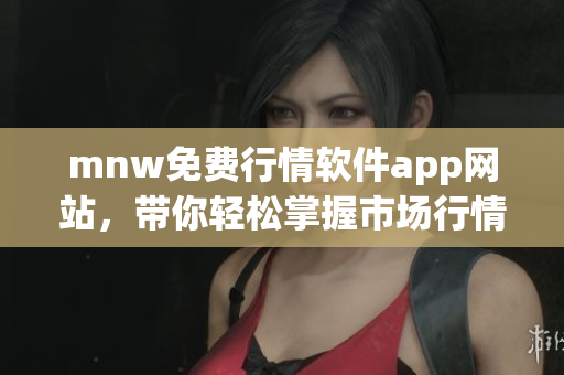 mnw免费行情软件app网站，带你轻松掌握市场行情趋势！
