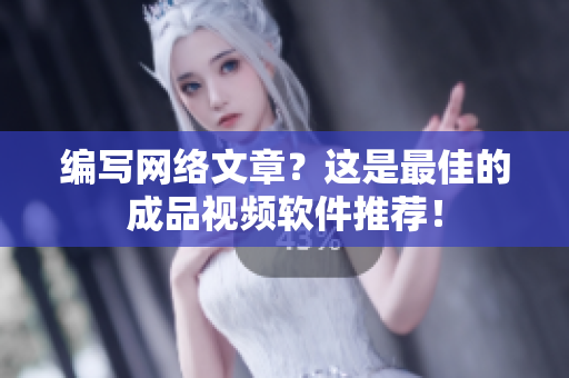编写网络文章？这是最佳的成品视频软件推荐！