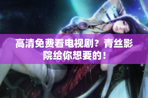 高清免费看电视剧？青丝影院给你想要的！