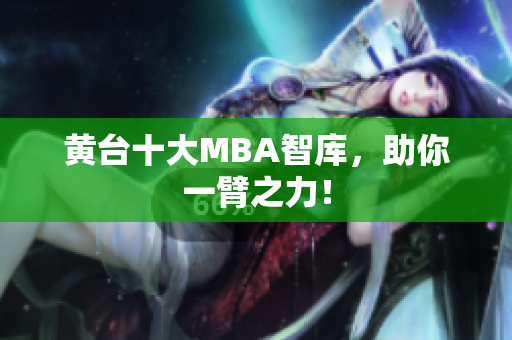 黄台十大MBA智库，助你一臂之力！