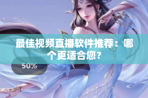 最佳视频直播软件推荐：哪个更适合您？
