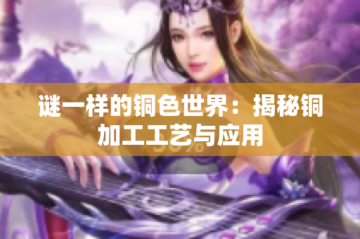 谜一样的铜色世界：揭秘铜加工工艺与应用