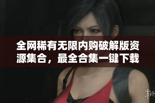 全网稀有无限内购破解版资源集合，最全合集一键下载！