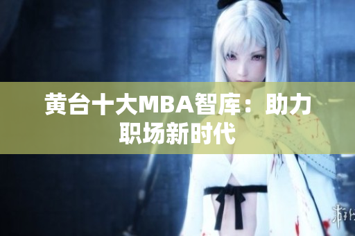 黄台十大MBA智库：助力职场新时代