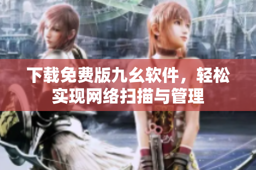 下载免费版九幺软件，轻松实现网络扫描与管理