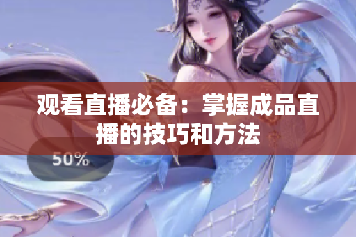 观看直播必备：掌握成品直播的技巧和方法