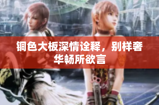 铜色大板深情诠释，别样奢华畅所欲言