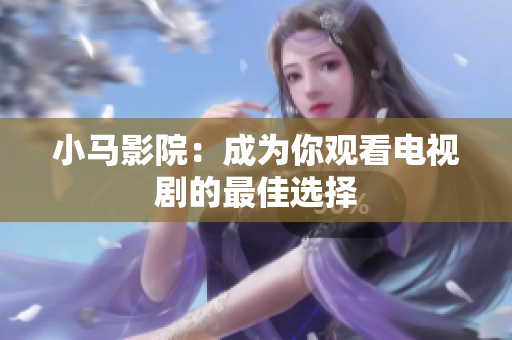 小马影院：成为你观看电视剧的最佳选择