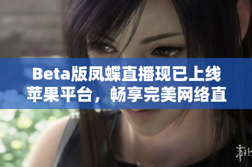 Beta版凤蝶直播现已上线苹果平台，畅享完美网络直播体验