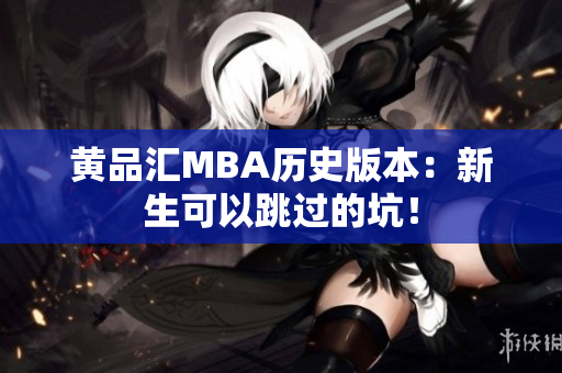 黄品汇MBA历史版本：新生可以跳过的坑！