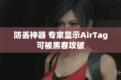 防丢神器 专家显示AirTag可被黑客攻破