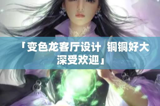 「变色龙客厅设计  铜铜好大深受欢迎」
