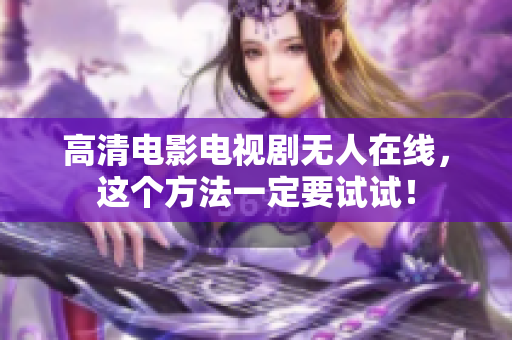 高清电影电视剧无人在线，这个方法一定要试试！