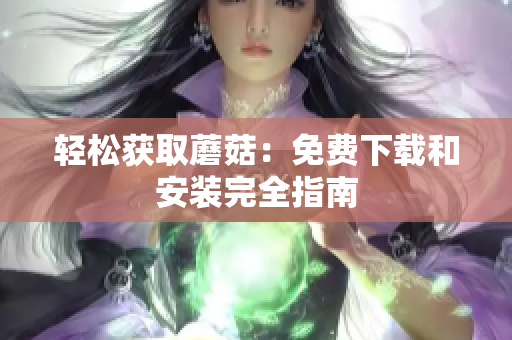 轻松获取蘑菇：免费下载和安装完全指南