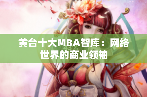 黄台十大MBA智库：网络世界的商业领袖