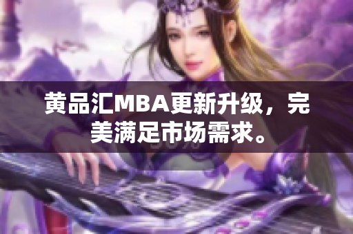 黄品汇MBA更新升级，完美满足市场需求。