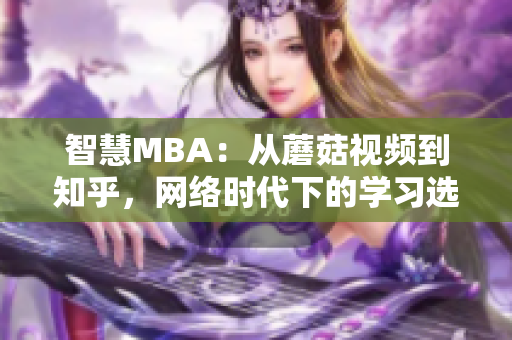 智慧MBA：从蘑菇视频到知乎，网络时代下的学习选项