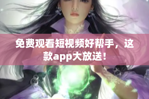 免费观看短视频好帮手，这款app大放送！