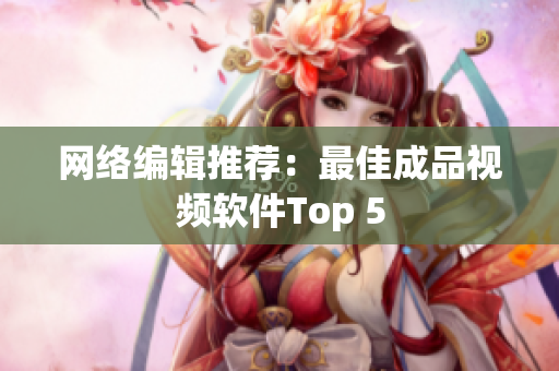网络编辑推荐：最佳成品视频软件Top 5
