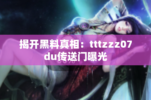 揭开黑料真相：tttzzz07du传送门曝光