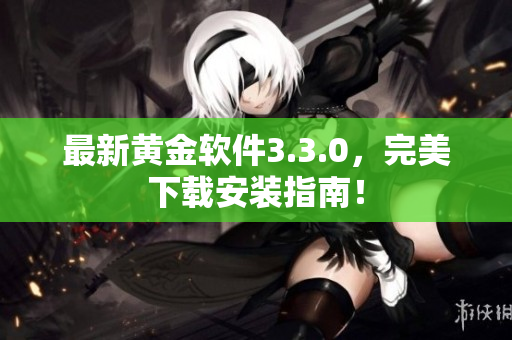最新黄金软件3.3.0，完美下载安装指南！
