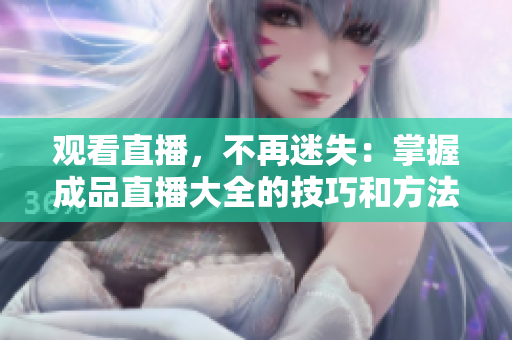 观看直播，不再迷失：掌握成品直播大全的技巧和方法