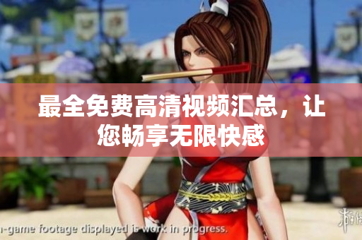 最全免费高清视频汇总，让您畅享无限快感